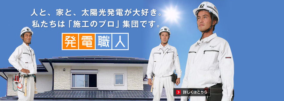 『発電職人』 人と、家と、太陽光発電が大好き。私たちは「施工のプロ」集団です。