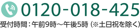 TEL:0120-018-425 受付時間：午前9時〜午後5時（※土日祝を除く）