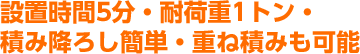 設置時間5分・耐荷重1トン・積み下ろし簡単・重ね積みも可能
