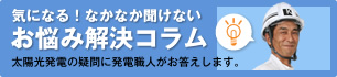 気になる！なかなか聞けないお悩み解決コラム　太陽光発電の疑問に発電職人がお答えします。