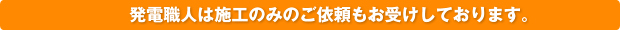 発電職人は施工のみのご依頼もお受けしております。