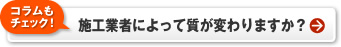 【コラムもチェック！】施工業者によって質が変わりますか？