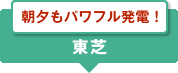 朝夕もパワフル発電！　東芝