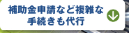 補助金申請など複雑な手続きも代行