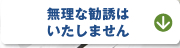 無理な勧誘はいたしません