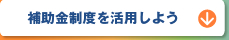 補助金制度を活用しよう