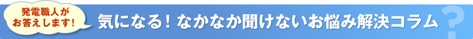 発電職人がお答えします！気になる！なかなか聞けないお悩み解決コラム