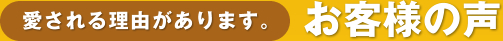 愛される理由があります。お客様の声