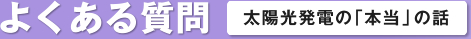 よくある質問 太陽光発電の「本当」の話