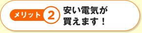 メリット2安い電気が買えます！