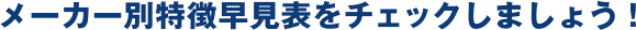 メーカー別特徴早見表をチェックしましょう！