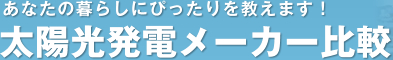 あなたの暮らしにぴったりを教えます！太陽光発電メーカー比較