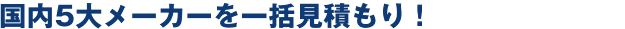 国内5大メーカーを一括見積もり！