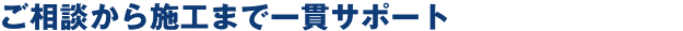 ご相談から施工まで一貫サポート