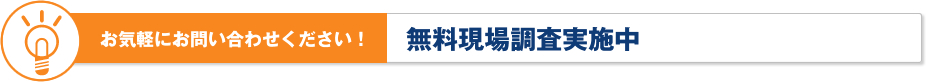 お気軽にお問い合わせください！無料現場調査実施中