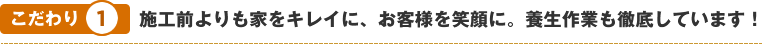 こだわり1　施工前よりも家をキレイに、お客様を笑顔に。養生作業も徹底しています！